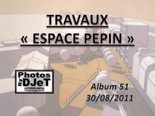 TRAVAUX« ESPACE PEPIN » Album51 30/08/2011 