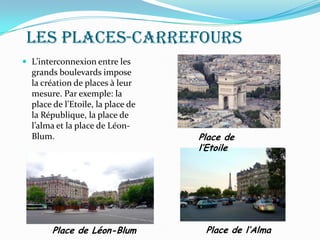 Les places-carrefours
 L’interconnexion entre les
grands boulevards impose
la création de places à leur
mesure. Par exemple: la
place de l’Etoile, la place de
la République, la place de
l’alma et la place de Léon-
Blum. Place de
l’Etoile
Place de l’AlmaPlace de Léon-Blum
 