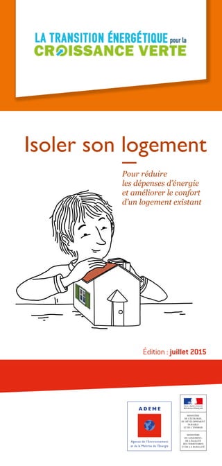 Pour réduire
les dépenses d’énergie
et améliorer le confort
d’un logement existant
Isoler son logement
Édition : juillet 2015
 