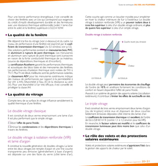 Isoler son logement 30•31
Toutes les techniques DU SOL AU PLAFOND
Cette couche agit comme un bouclier invisible pour empêcher
en hiver la chaleur intérieure de fuir à l’extérieur. Le double
vitrage à isolation renforcée (VIR) a un pouvoir isolant deux à
trois fois supérieur à celui d’un double vitrage ordinaire, et plus
de quatre fois supérieur à celui d’un simple vitrage.
Double vitrage à isolation renforcée
EXTÉRIEUR INTÉRIEUR
Couche neutre peu émissive
Chaleur
Lumière
Le double vitrage peut permettre des économies de chauffage
de l’ordre de 10 % et améliore fortement les conditions de
confort en faisant disparaître l’effet de paroi froide.
Associé à un système de gestion des apports solaires (occultation
extérieure), il contribue à limiter les effets de surchauffe en été.
Le triple vitrage
Il est constitué de trois verres emprisonnant deux lames d’argon
(ou de krypton) entre eux et disposant de deux couches
faiblement émissives déposées côté interne des lames d’air.
Le coefficient de transmission thermique est excellent,de l’ordre
de 0,6 à 0,8 W / m2
.K (contre 1,1 à 1,2 environ pour lesVIR).
En revanche, le facteur solaire est modifié et le coefficient de
transmission lumineuse peut être moins bon que celui d’un
double vitrage.
Le rôle des volets et des protections
solaires extérieures
Volets et protections solaires extérieures s’apprécient l’été dans
la gestion des apports de chaleur par le soleil.
Pour une bonne performance énergétique, il est conseillé de
choisir des fenêtres avec un Uw qui correspond aux exigences
du crédit d’impôt développement durable et des fermetures
avec une résistance thermique additionnelle (volet + lame d’air
entre le volet et la fenêtre) supérieure à 0,22 m2
.K/W.
La qualité de la fenêtre
Elle dépend à la fois du vitrage (voir ci-dessous) et du cadre. Le
niveau de performance d’une fenêtre est exprimé par le coef-
ficient de transmission thermique Uw (U window, voir p. 12).
Des solutions performantes existent en menuiseries bois, PVC,
et aluminium à rupture de pont thermique. Les menuiseries
en aluminium sans rupture de pont thermique sont à proscrire
en raison de la forte conductivité thermique de ce matériau
(source de déperditions thermiques et d’inconfort).
La certificationAcotherm garantit les performances thermiques
et acoustiques des blocs baies et des menuiseries des fenêtres.
Les performances d’isolation thermique sont notées de Th5 à
Th11.PlusTh est élevé,meilleures sont les performances isolantes.
Le classement AEV pour les menuiseries extérieures indique
des niveaux de performances par rapport à la perméabilité à
l’air (A1 à A4), l’étanchéité à l’eau (E) et la résistance au vent
(V). Pour une étanchéité à l’air très efficace, il est conseillé de
privilégier la classe A4.
La qualité du vitrage
Compte tenu de sa surface, le vitrage influence sensiblement la
qualité thermique d’une fenêtre.
Le double vitrage classique
Il est constitué de deux verres emprisonnant une lame d’air.
Il est plus performant que le simple vitrage :
il réduit l’effet de paroi froide ;
il diminue les condensations et les déperditions thermiques à
travers les fenêtres.
Le double vitrage à isolation renforcée (VIR)
et lame d’argon
Il constitue la nouvelle génération de doubles vitrages. La lame
entre les deux vitrages est remplie d’argon et une fine couche
transparente peu émissive (généralement à base d’argent)
est déposée sur une des faces du verre (côté lame d’air).
 