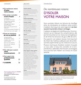introductionsommaire glossaire
Isoler son logement 2•3
De nombreuses raisons
D’ISOLER
VOTRE MAISON
Vous souhaitez réduire vos factures de chauffage
et/ou de climatisation et améliorer votre confort.
L’isolation thermique de votre logement est bien
souvent la première chose à envisager.
L’isolation est également bénéfique pour l’environ-
nement car, en réduisant les consommations, elle
permet de préserver les ressources énergétiques
et de limiter les émissions de gaz à effet de serre.
Pour garantir une isolation réussie, il est important
de choisir des matériaux adéquats avec des profes-
sionnels expérimentés qui les mettront en œuvre.
Plusieurs techniques d’isolation existent. Ce guide
va vous aider à mieux les connaître et à com-
prendre leur utilité.Bien informé,bien accompagné,
vous pourrez faire réaliser vos travaux en toute
sérénité.
Contre-cloison
paroi construite devant une autre
paroi comprenant un espace entre
les deux, cet espace pouvant ou non
être rempli d’un produit isolant.
Dormant 
partie fixe d’une fenêtre ou d’une
porte.
Enduit hydraulique
enduit de parement minéral à base
de liants hydrauliques.
Facteur solaire
il caractérise la quantité totale
d’énergie que laisse passer un
vitrage. Il mesure la contribution
d’un vitrage au réchauffement
de la pièce. Plus il est petit, plus
les apports solaires sont faibles.
Mur de refend 
mur porteur situé à l’intérieur
d’un bâtiment.
Panne 
pièce horizontale d’une charpente,
en bois ou en métal, qui porte
les chevrons et la couverture.
Ouvrant
partie mobile d’une fenêtre
ou d’une porte.
Pare-pluie
filtre utilisé sous le revêtement
extérieur du mur ou de la toiture
afin d’éviter les infiltrations d’eau
de pluie mais qui reste perméable
à la vapeur d’eau.
Pare-vapeur / frein-vapeur
le pare-vapeur est une feuille
étanche à la vapeur d’eau placée
du côté chaud à l’intérieur
de l’isolant. Il évite la condensation
à l’intérieur de la paroi et de l’isolant.
Il est utilisé dans les cas où l’humidité
et la température intérieure diffèrent
fortement de l’extérieur
(en montagne par exemple) ou
quand les parois pourraient être
dégradées par la vapeur d’eau
(maison à ossature bois...).
Le frein-vapeur est moins étanche
que le pare-vapeur, il laisse passer
une part de vapeur d’eau pour
réguler l’humidité.
Solive 
pièce horizontale située sous
un plancher et reposant à chaque
extrémité sur les murs ou sur
une poutre.
De nombreuses raisons
d’isoler
votre maison . .  .  .  .  .  .  .  .  .  .  .  .  .  .  .  .  .  .  .  . 3
Des points à connaître
avant d’isoler .  .  .  .  .  .  .  .  .  .  .  .  .  .  .  .  .  .  . 4
Les bienfaits
de l’isolation thermique .  .  .  .  .  .  .  .  .  .  .  .  .  .  .  .  .  . 4
Des principes essentiels
à garder à l’esprit .  .  .  .  .  .  .  .  .  .  .  .  .  .  .  .  .  .  .  .  .  .  .  .  .  .  .  .  . 5
Des logements inégaux
devant l’isolation .  .  .  .  .  .  .  .  .  .  .  .  .  .  .  .  .  .  .  .  .  .  .  .  .  .  .  .  .  . 8
Quel niveau de performance
atteindre ? .  .  .  .  .  .  .  .  .  .  .  .  .  .  .  .  .  .  .  .  .  .  .  .  .  .  .  .  .  .  .  .  .  .  .  .  .  .  .  .  .  . 9
Le choix des produits d’isolation. . 10
Quel isolant pour quel usage ? .  .  .  . 16
Toutes les techniques
du sol au plafond .  .  .  .  .  .  .  . 18
Les particularités
des bâtiments anciens .  .  .  .  .  .  .  .  .  .  .  .  .  .  .  .  .  .  . 19
L’isolation des combles
et de la toiture .  .  .  .  .  .  .  .  .  .  .  .  .  .  .  .  .  .  .  .  .  .  .  .  .  .  .  .  .  .  . 20
Des murs par l’intérieur .  .  .  .  .  .  .  .  .  .  .  .  .  .  . 24
Des murs par l’extérieur .  .  .  .  .  .  .  .  .  .  .  .  .  . 26
Des planchers . .  .  .  .  .  .  .  .  .  .  .  .  .  .  .  .  .  .  .  .  .  .  .  .  .  .  .  .  .  .  .  . 28
Des parois vitrées .  .  .  .  .  .  .  .  .  .  .  .  .  .  .  .  .  .  .  .  .  .  .  .  .  . 29
Des aides pour soutenir
votre
investissement .  .  .  .  .  .  .  .  .  .  .  . 34
Faire appel à des
professionnels
qualifiés .  .  .  .  .  .  .  .  .  .  .  .  .  .  .  .  .  .  .  .  .  .  .  .  .  .  .  .  .  .  .  . 35
L’ADEME . . . . . . . . . . . . . . . . . . . . . . . . . . . . 36
L’isolation des toits et des murs permet d’améliorer, souvent de manière
importante, la performance énergétique des maisons construites avant
l’apparition des réglementations thermiques.
Tous les guides et fiches de l’ADEME
sont consultables sur :
www.ademe.fr/guides-fiches-
pratiques
Les guides peuvent être
commandés auprès de :
www.ademe.fr/contact
 