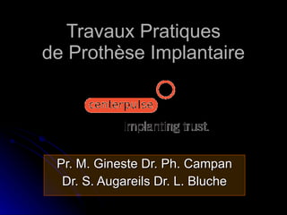 Travaux Pratiques de Prothèse Implantaire Pr. M. Gineste Dr. Ph. Campan Dr. S. Augareils Dr. L. Bluche 