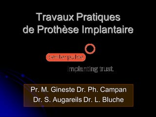 Travaux Pratiques
de Prothèse Implantaire




 Pr. M. Gineste Dr. Ph. Campan
  Dr. S. Augareils Dr. L. Bluche
 