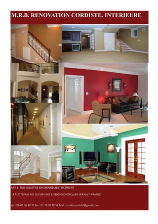 M.R.B. RENOVATION CORDISTE. INTERIEURE .




M.R.B. SUD INDUSTRIE ENVIRONNEMENT BATIMENT 

14 RUE TOIRAS RES OLYMPE BAT B 34000 MONTPELLIER HERAULT‐ FRANCE 


tel : 06.47.36.46.71 fax : 01.78.76.78.54 Mail : cordistemrb34@gmail.com 
 