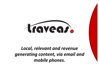 Local, relevant and revenuegeneratingcontent, via email and mobile phones. 