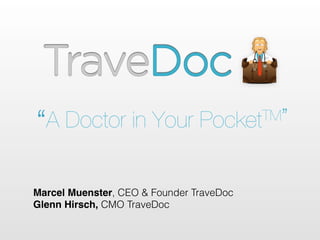 “A Doctor in Your

TM” 
Pocket

Marcel Muenster, CEO & Founder TraveDoc
Glenn Hirsch, CMO TraveDoc

 