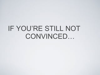 IF YOU’RE STILL NOT  CONVINCED… 