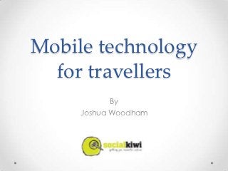 Mobile technology
  for travellers
            By
     Joshua Woodham
 