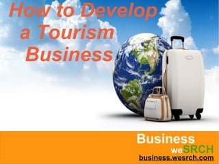 How to Develop
a Tourism
Business
Business
business.wesrch.com
weSRCH
 