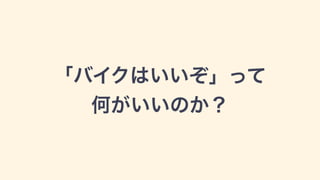「バイクはいいぞ」って
何がいいのか？
 