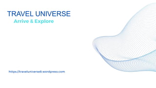 Arrive & Explore
TRAVEL UNIVERSE
https://traveluniverse8.wordpress.com
 