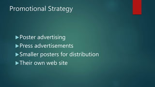 Promotional Strategy
Poster advertising
Press advertisements
Smaller posters for distribution
Their own web site
 