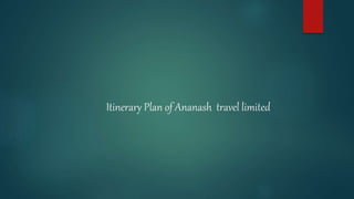 Itinerary Plan of Ananash travel limited
 