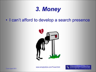 3. Money
• I can’t afford to develop a search presence




                   www.simplyclicks.com/Travel.html
Travel Agent SEO
 