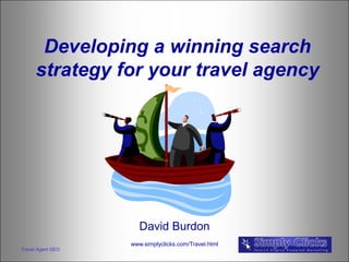 Developing a winning search
      strategy for your travel agency




                      David Burdon
                   www.simplyclicks.com/Travel.html
Travel Agent SEO
 