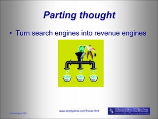 Parting thought
• Turn search engines into revenue engines




                      www.simplyclicks.com/Travel.html
Travel Agent SEO
 