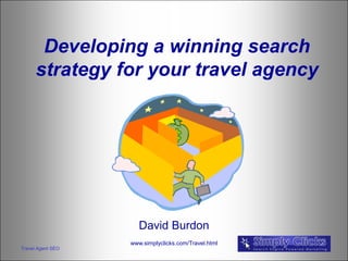 Developing a winning search
      strategy for your travel agency




                      David Burdon
                   www.simplyclicks.com/Travel.html
Travel Agent SEO
 