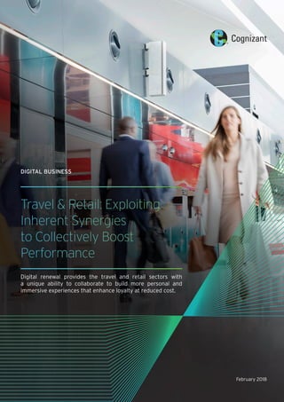 February 2018
Travel & Retail: Exploiting
Inherent Synergies
to Collectively Boost
Performance
Digital renewal provides the travel and retail sectors with
a unique ability to collaborate to build more personal and
immersive experiences that enhance loyalty at reduced cost.
DIGITAL BUSINESS
 