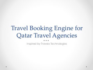 Travel Booking Engine for
Qatar Travel Agencies
inspired by Trawex Technologies
 