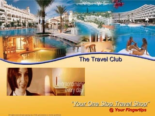 “ Your One Stop Travel Shop ” @ Your Fingertips The Travel Club All rights reserved and copying any of this presentation is strictly prohibited 