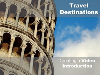 Travel Destinations Creating a  Video Introduction 