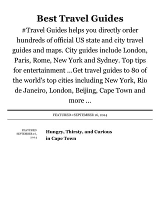 FEATURED	
SEPTEMBER	16,
2014
Hungry,	Thirsty,	and	Curious
in	Cape	Town
Best	Travel	Guides
#Travel	Guides	helps	you	directly	order
hundreds	of	official	US	state	and	city	travel
guides	and	maps.	City	guides	include	London,
Paris,	Rome,	New	York	and	Sydney.	Top	tips
for	entertainment	...Get	travel	guides	to	80	of
the	world's	top	cities	including	New	York,	Rio
de	Janeiro,	London,	Beijing,	Cape	Town	and
more	...
FEATURED	•	SEPTEMBER	16,	2014
 