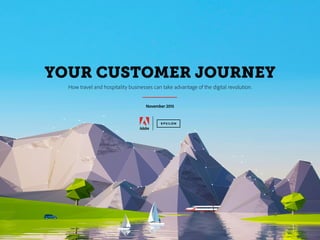 YOUR CUSTOMER JOURNEY
How travel and hospitality businesses can take advantage of the digital revolution.
November 2015
 