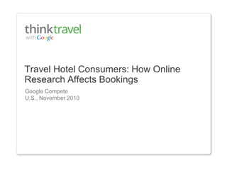 Travel Hotel Consumers: How Online
Research Affects Bookings
Google Compete
U.S., November 2010

 