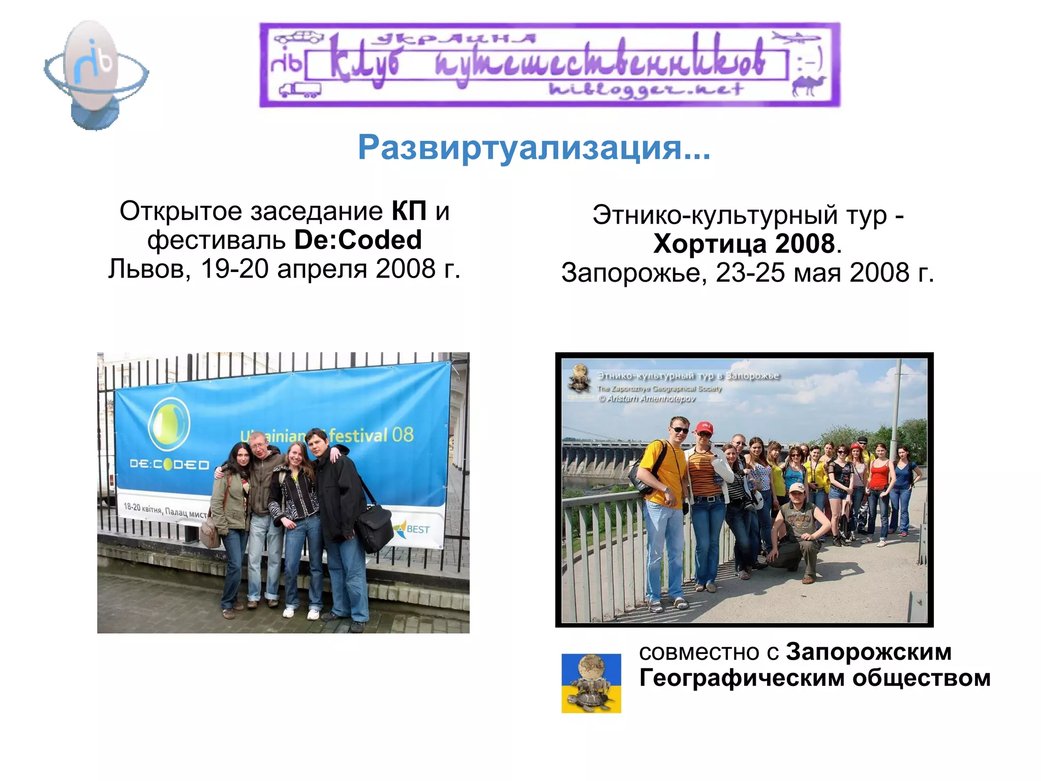 Развиртуализация... Открытое заседание  КП  и фестиваль  De:Coded Львов, 19-20 апреля 2008 г. Этнико-культурный тур -  Хортица 2008 . Запорожье, 23-25 мая 2008 г. совместно с  Запорожским Географическим обществом 