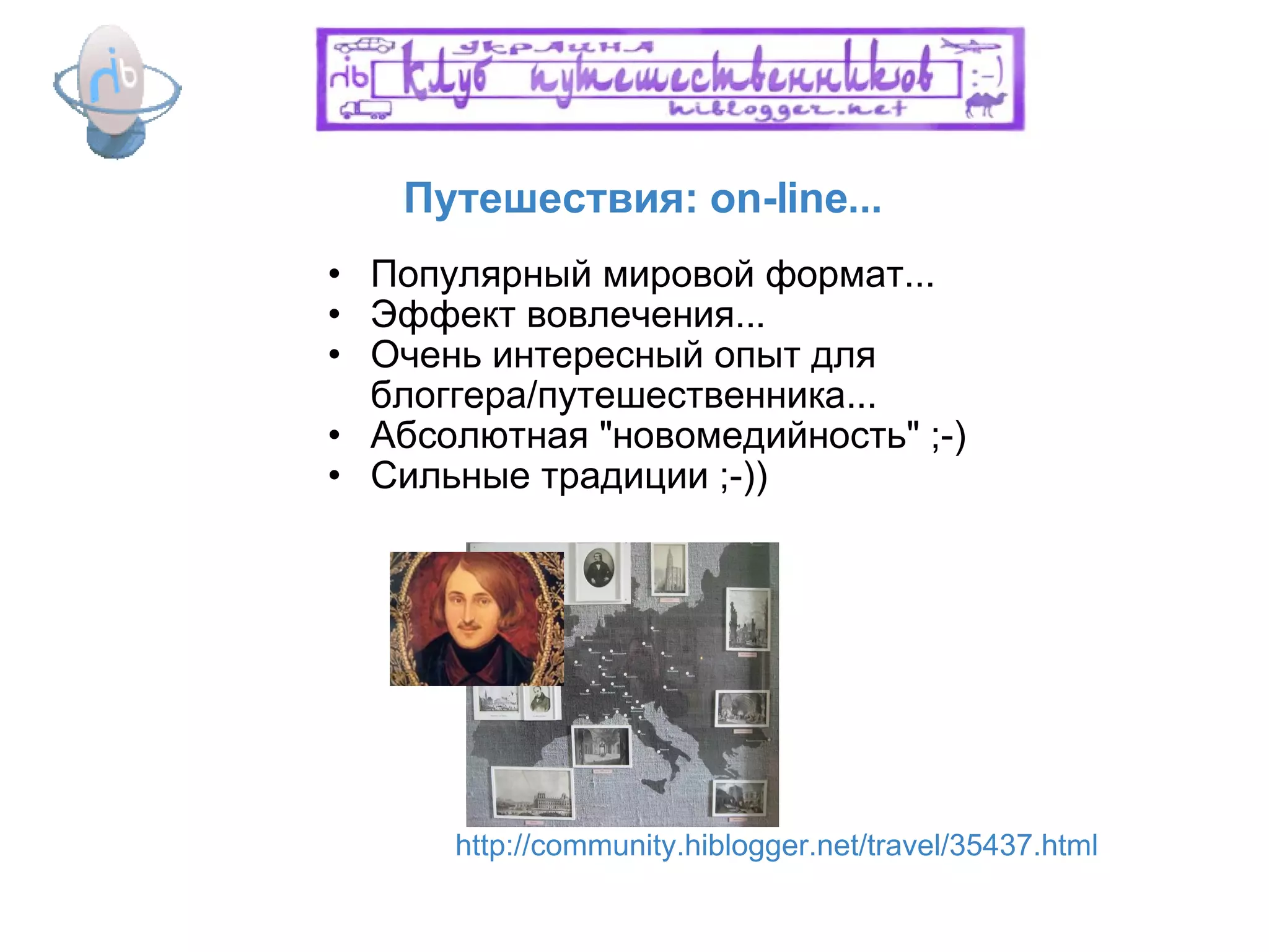 Путешествия: on-line...  Популярный мировой формат... Эффект вовлечения... Очень интересный опыт для блоггера/путешественника... Абсолютная "новомедийность" ;-) Сильные традиции ;-)) http://community.hiblogger.net/travel/35437.html 