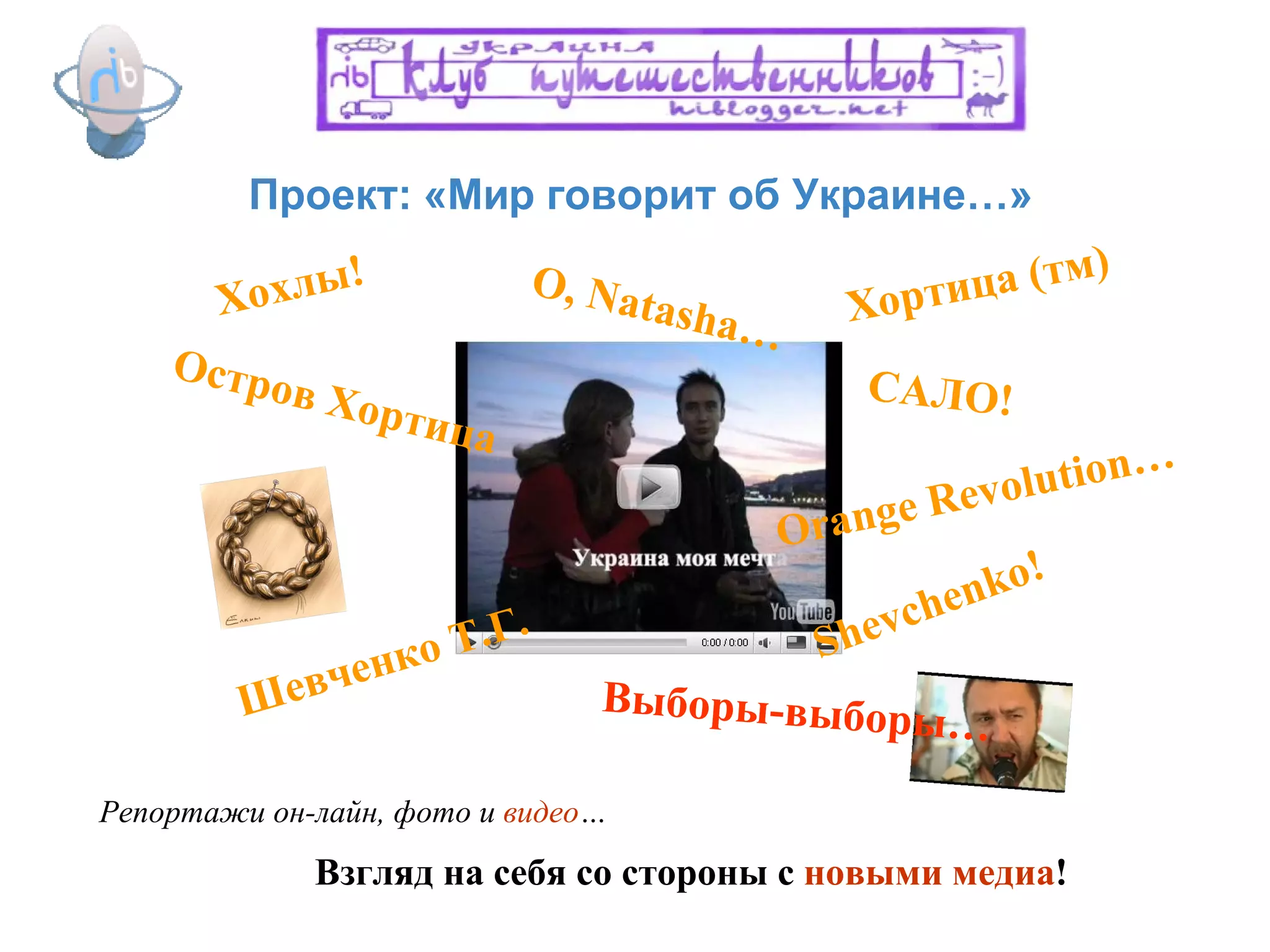 Проект: «Мир говорит об Украине…» САЛО! Хохлы! O, Natasha… Orange Revolution… Shevchenko! Шевченко Т.Г. Хортица (тм) Остров Хортица Репортажи он-лайн, фото и  видео … Взгляд на себя со стороны с  новыми медиа ! Выборы-выборы… 
