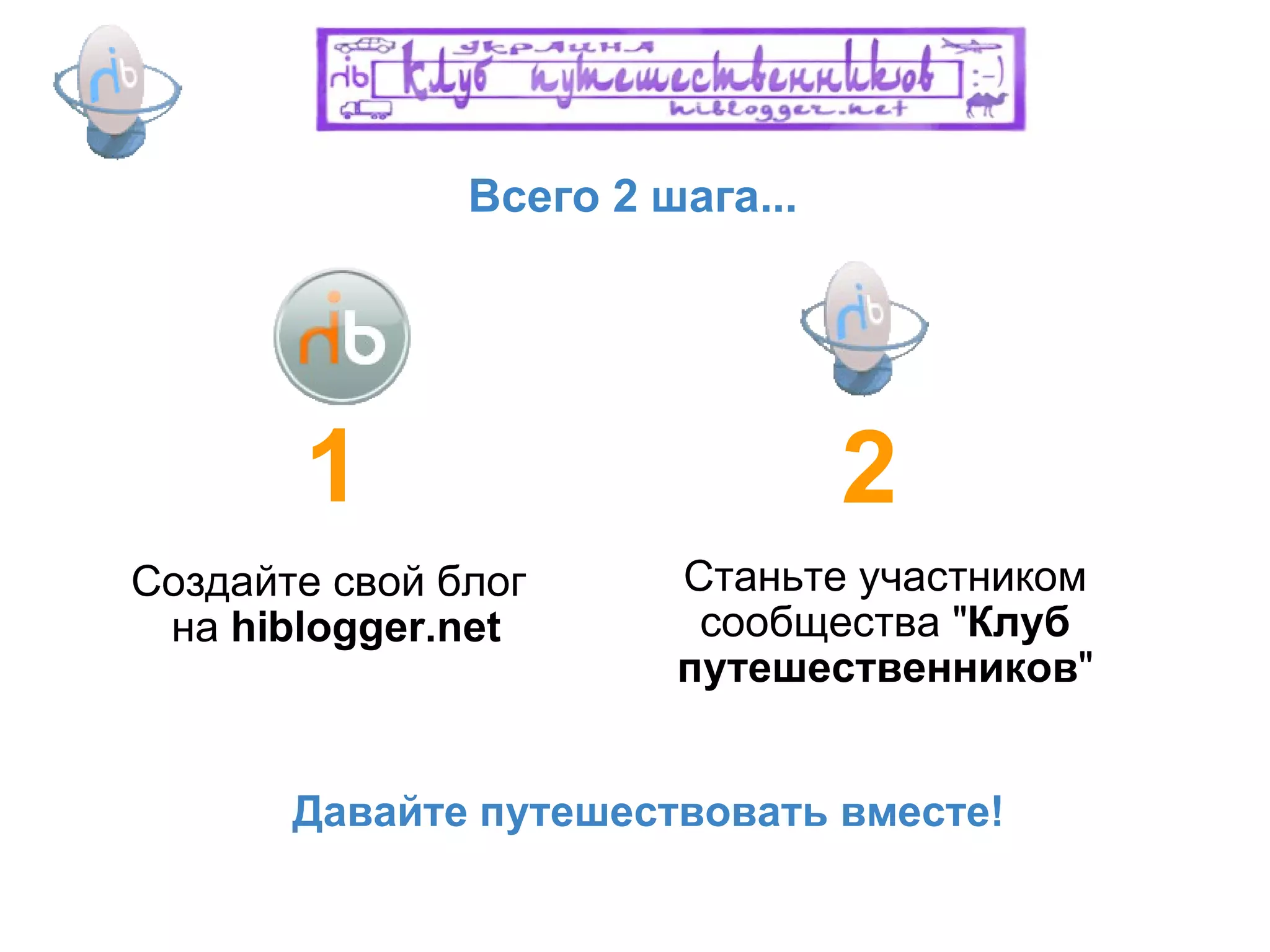 Всего 2 шага... Создайте свой блог  на  hiblogger.net 1 2 Станьте участником сообщества " Клуб путешественников " Давайте путешествовать вместе! 