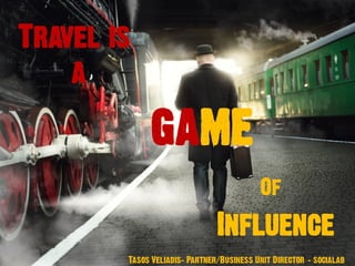 Travel is
a
game
Of
Influence
Tasos Veliadis– Partner/Business Unit Director - socialab
 