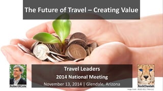 The Future of Travel – Creating Value
Travel Leaders
2014 National Meeting
November 13, 2014 | Glendale, Arizona
Image Credit: 401(K) 2012 | flickr (cc)
 