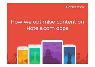 How we optimise content on 
Hotels.com apps 
 
