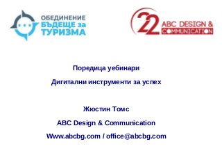 Поредица уебинари
Дигитални инструменти за успех
Жюстин Томс
ABC Design & Communication
Www.abcbg.com / office@abcbg.com
 