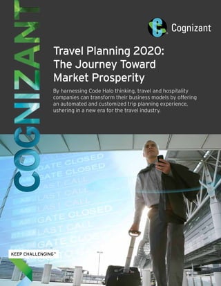Travel Planning 2020: 
The Journey Toward 
Market Prosperity 
By harnessing Code Halo thinking, travel and hospitality 
companies can transform their business models by offering 
an automated and customized trip planning experience, 
ushering in a new era for the travel industry. 
 