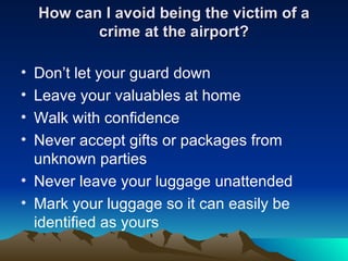 How can I avoid being the victim of a crime at the airport? <ul><li>Don’t let your guard down </li></ul><ul><li>Leave your...