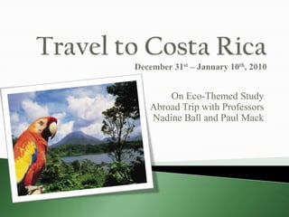 Travel to Costa RicaDecember 31st – January 10th, 2010 On Eco-Themed Study Abroad Trip with Professors Nadine Ball and Paul Mack 