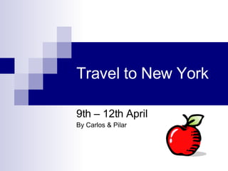 Travel to New York 9th – 12th April By Carlos & Pilar 
