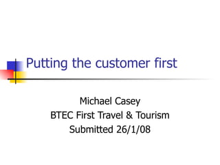 Putting the customer first Michael Casey BTEC First Travel & Tourism Submitted 26/1/08 