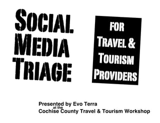 Social                  for
Media                 Travel &
                      Tourism
Triage               Providers
  Presented by Evo Terra
       at the
  Cochise County Travel & Tourism Workshop
 