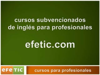 ç<br />cursos subvencionados <br />de inglés para profesionales<br />efetic.com<br />cursos para profesionales<br />