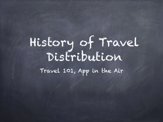 History of Travel
Distribution
Travel 101, App in the Air
 