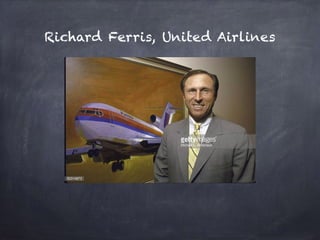 Richard Ferris, United Airlines
 