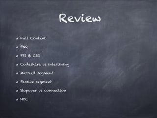 Review
Full Content
PNR
PSS & CSR
Codeshare vs interlining
Married segment
Passive segment
Stopover vs connection
NDC
 