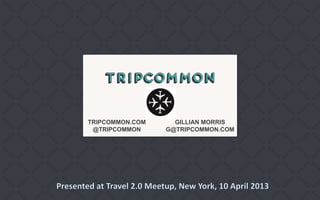 TRIPCOMMON.COM     GILLIAN MORRIS
 @TRIPCOMMON     G@TRIPCOMMON.COM
 