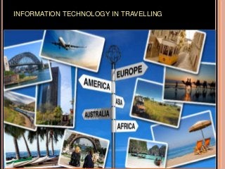 INFORMATION TECHNOLOGY IN TRAVELLING
 