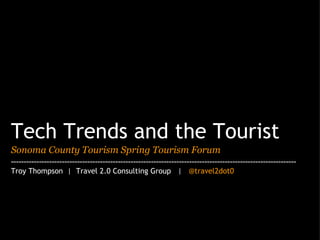 Tech Trends and the Tourist Sonoma County Tourism Spring Tourism Forum ---------------------------------------------------------------------------------------------------------------- Troy Thompson  |  Travel 2.0 Consulting Group   |    @travel2dot0 