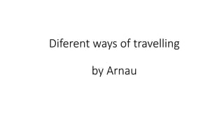 Diferent ways of travelling
by Arnau
 